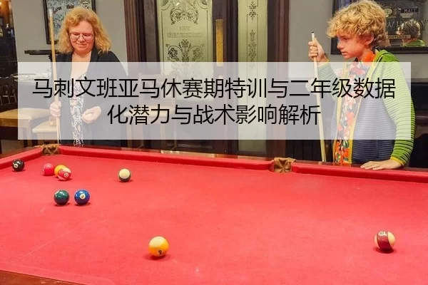 马刺文班亚马休赛期特训与二年级数据化潜力与战术影响解析