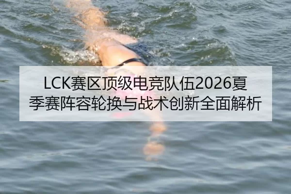 LCK赛区顶级电竞队伍2026夏季赛阵容轮换与战术创新全面解析