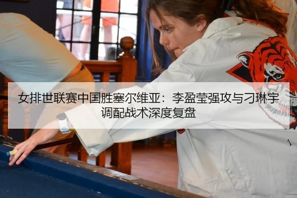 女排世联赛中国胜塞尔维亚：李盈莹强攻与刁琳宇调配战术深度复盘