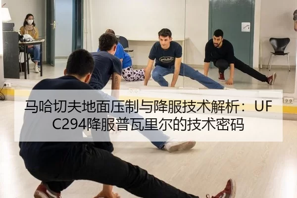 马哈切夫地面压制与降服技术解析：UFC294降服普瓦里尔的技术密码
